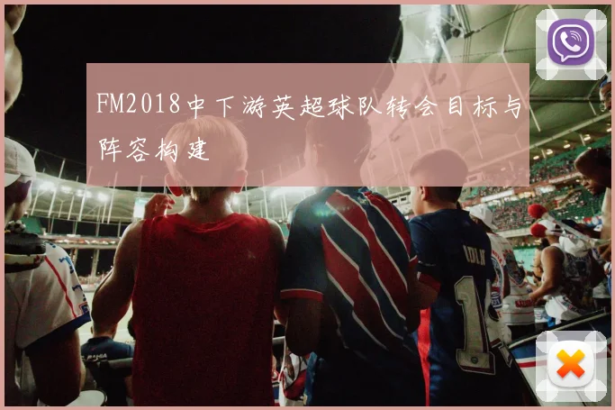 FM2018中下游英超球队转会目标与阵容构建