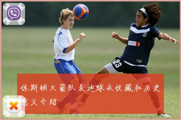 休斯顿火箭队麦迪球衣收藏和历史意义介绍