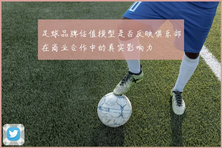 足球品牌估值模型是否反映俱乐部在商业合作中的真实影响力