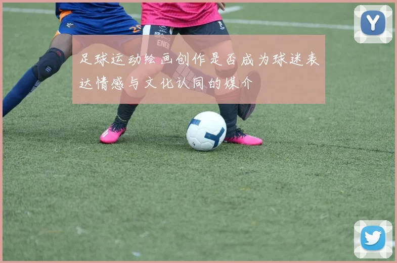 足球运动绘画创作是否成为球迷表达情感与文化认同的媒介