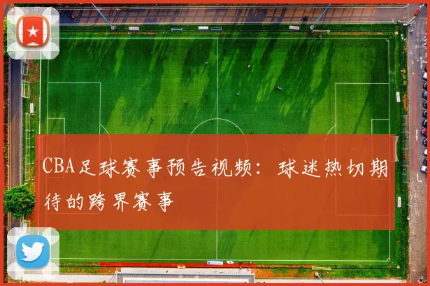 CBA足球赛事预告视频：球迷热切期待的跨界赛事
