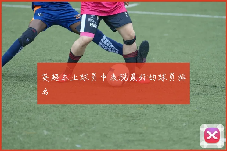 英超本土球员中表现最好的球员排名