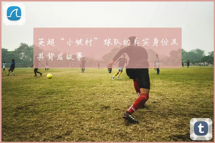 英超“小破村”球队的真实身份及其背后故事