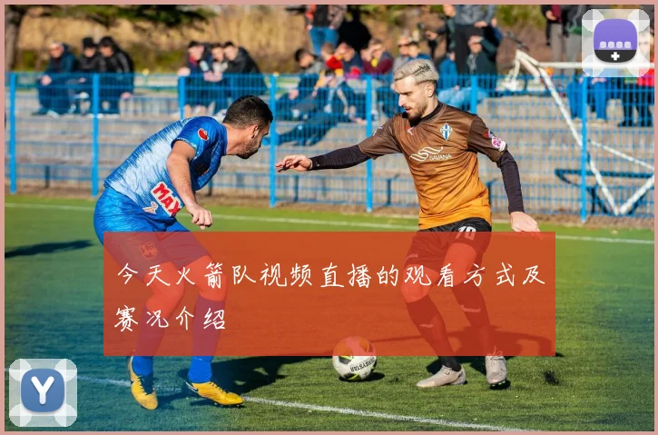 今天火箭队视频直播的观看方式及赛况介绍